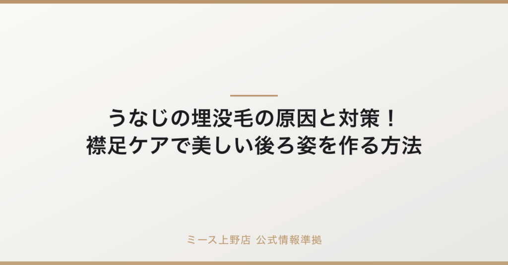 うなじの埋没毛の原因と対策！襟足ケアで美しい後ろ姿を作る方法の要点