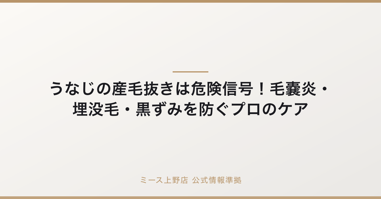 うなじの産毛抜きは危険信号！毛嚢炎・埋没毛・黒ずみを防ぐプロのケアの要点