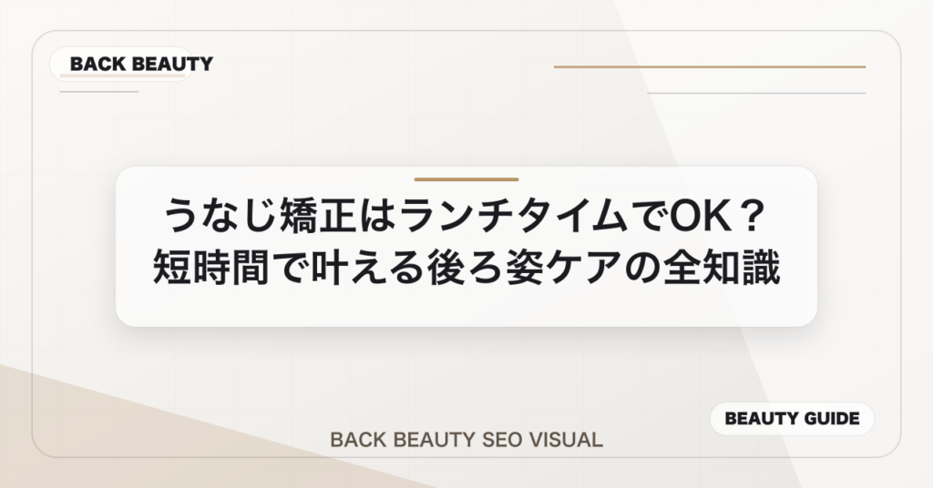 うなじ矯正はランチタイムでOK？短時間で叶える後ろ姿ケアの全知識のアイキャッチ