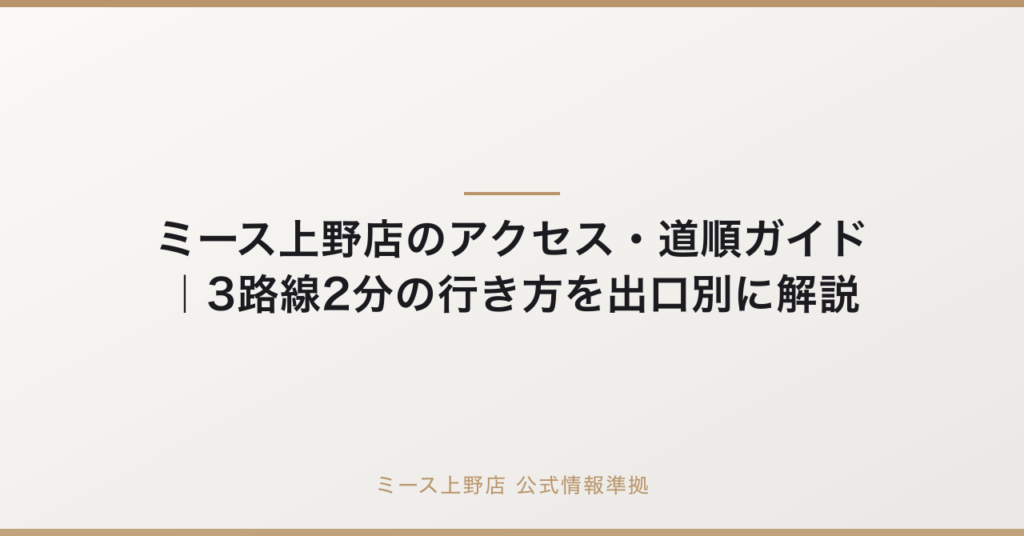 ミース上野店のアクセス・道順ガイド｜3路線2分の行き方を出口別に解説の要点