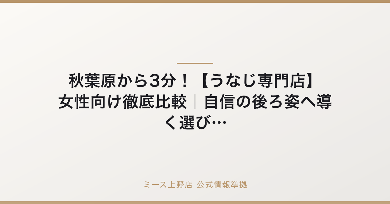 秋葉原から3分!【うなじ専門店】女性向け徹底比較|自信の後ろ姿へ導く選び方の要点