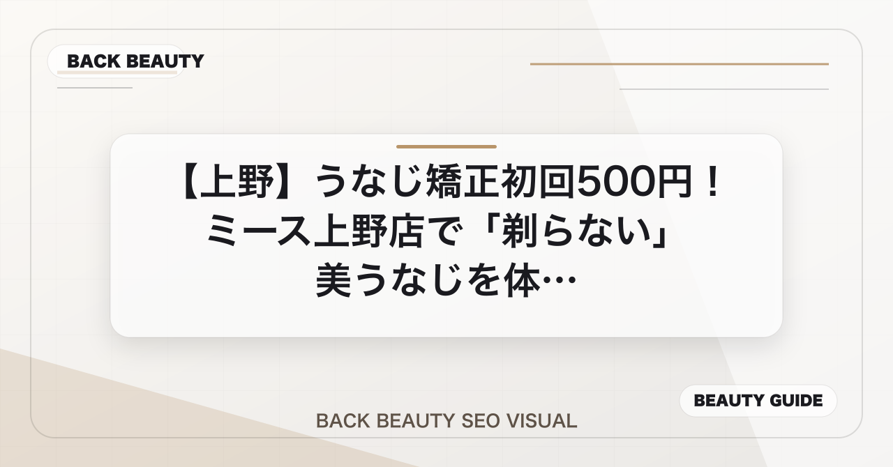 【上野】うなじ矯正初回500円！ミース上野店で「剃らない」美うなじを体験のアイキャッチ