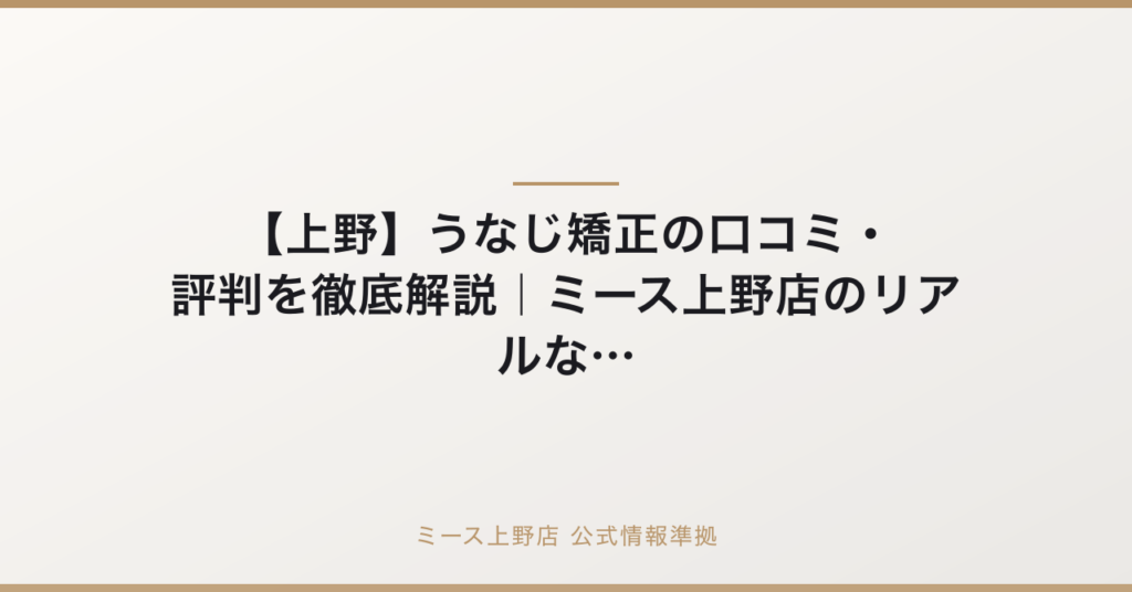 【上野】うなじ矯正の口コミ・評判を徹底解説｜ミース上野店のリアルな声の公式情報準拠アイキャッチ