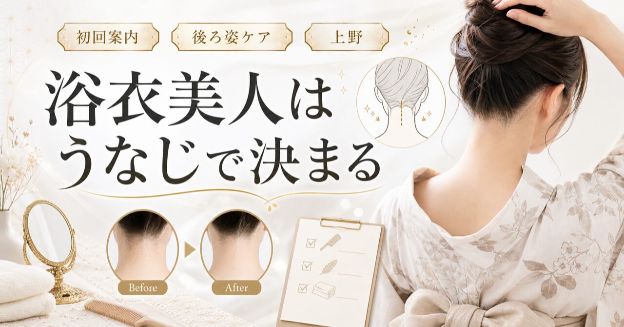 【浴衣美人】は後ろ姿で決まる!うなじシェービング完全攻略|上野で初回500円体験のアイキャッチ